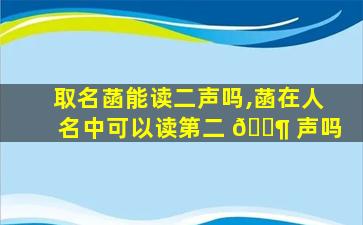 取名菡能读二声吗,菡在人名中可以读第二 🐶 声吗